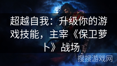 超越自我：升级你的游戏技能，主宰《保卫萝卜》战场