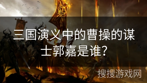 三国演义中的曹操的谋士郭嘉是谁？