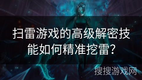 扫雷游戏的高级解密技能如何精准挖雷？