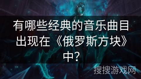 有哪些经典的音乐曲目出现在《俄罗斯方块》中？