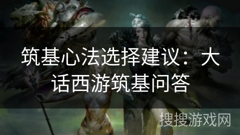 筑基心法选择建议：大话西游筑基问答