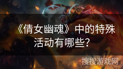 《倩女幽魂》中的特殊活动有哪些? 《倩女幽魂》中的特殊活动有哪些?