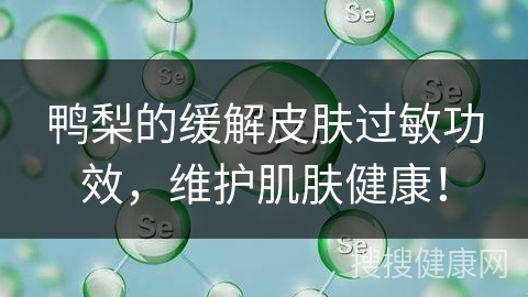 鸭梨的缓解皮肤过敏功效，维护肌肤健康！