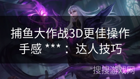 捕鱼大作战3D更佳操作手感 *** ：达人技巧
