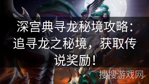 深宫典寻龙秘境攻略：追寻龙之秘境，获取传说奖励！