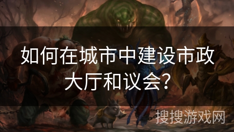 如何在城市中建设市政大厅和议会？