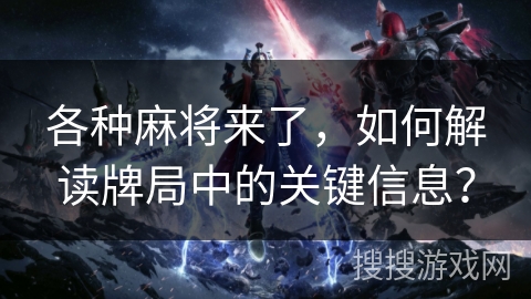 各种麻将来了，如何解读牌局中的关键信息？