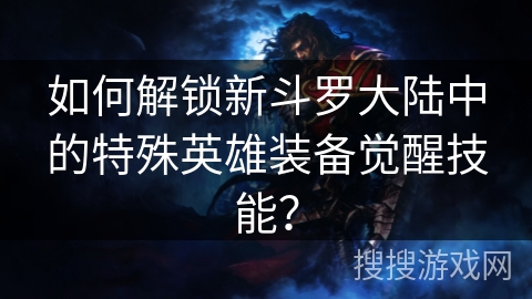 如何解锁新斗罗大陆中的特殊英雄装备觉醒技能？