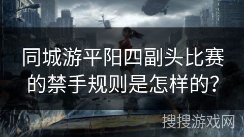 同城游平阳四副头比赛的禁手规则是怎样的? 同城游平阳四副头比赛的禁手规则是怎样的?