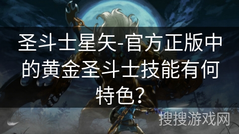 圣斗士星矢-官方正版中的黄金圣斗士技能有何特色？