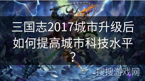 三国志2017城市升级后如何提高城市科技水平？