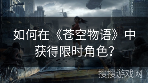 如何在《苍空物语》中获得限时角色? 如何在《苍空物语》中获得限时角色?