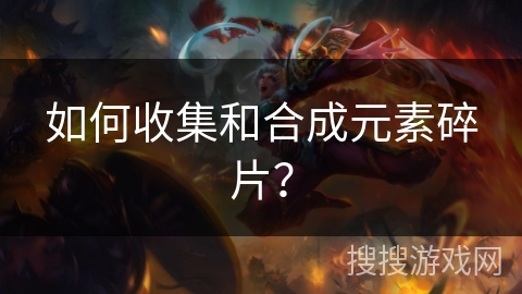如何收集和合成元素碎片？