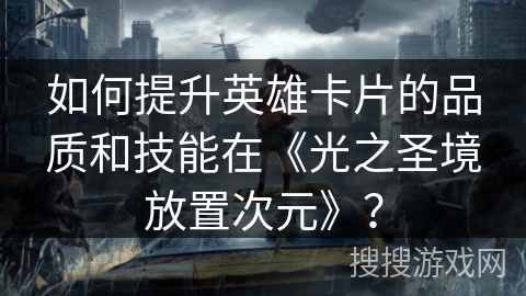 如何提升英雄卡片的品质和技能在《光之圣境放置次元》？