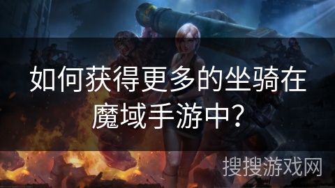 如何获得更多的坐骑在魔域手游中？