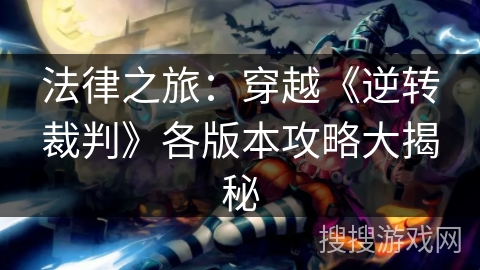 法律之旅：穿越《逆转裁判》各版本攻略大揭秘