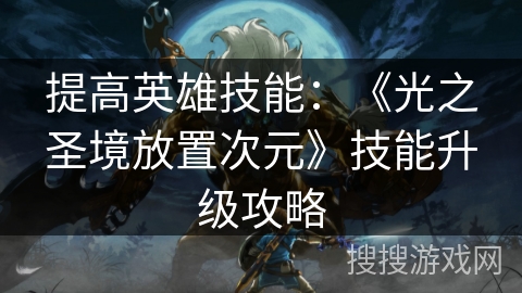 提高英雄技能:《光之圣境放置次元》技能升级攻略 提高英雄技能:《光之圣境放置次元》技能升级攻略