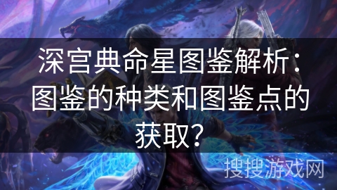 深宫典命星图鉴解析：图鉴的种类和图鉴点的获取？