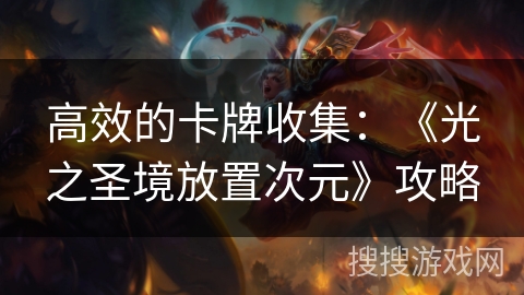 高效的卡牌收集:《光之圣境放置次元》攻略 高效的卡牌收集:《光之圣境放置次元》攻略