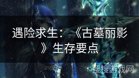 遇险求生：《古墓丽影》生存要点