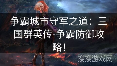 争霸城市守军之道:三国群英传-争霸防御攻略! 争霸城市守军之道:三国群英传-争霸防御攻略!