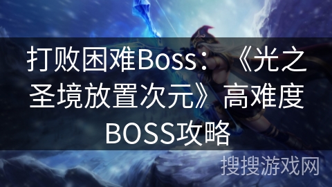 打败困难Boss：《光之圣境放置次元》高难度BOSS攻略