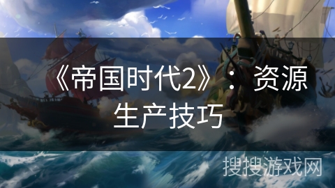 《帝国时代2》：资源生产技巧