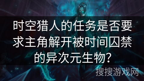 时空猎人的任务是否要求主角解开被时间囚禁的异次元生物？