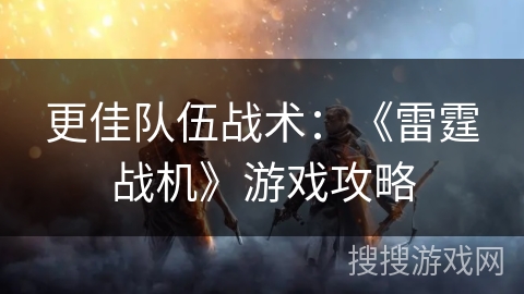 更佳队伍战术:《雷霆战机》游戏攻略 更佳队伍战术:《雷霆战机》游戏攻略
