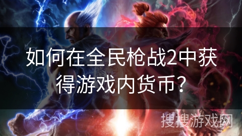 如何在全民枪战2中获得游戏内货币？