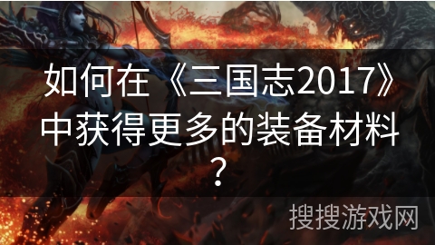 如何在《三国志2017》中获得更多的装备材料？