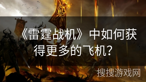 《雷霆战机》中如何获得更多的飞机? 《雷霆战机》中如何获得更多的飞机?
