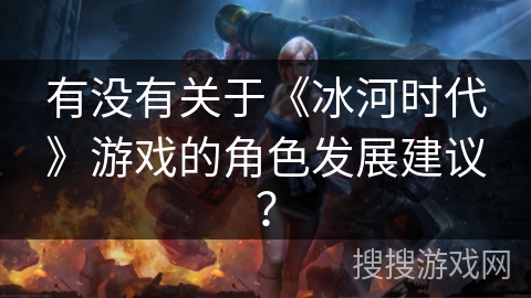 有没有关于《冰河时代》游戏的角色发展建议？