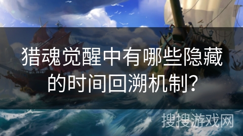 猎魂觉醒中有哪些隐藏的时间回溯机制？