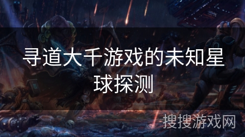 寻道大千游戏的未知星球探测