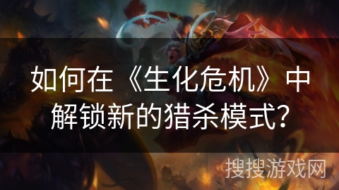 如何在《生化危机》中解锁新的猎杀模式？