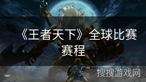 《王者天下》全球比赛赛程