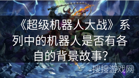 《超级机器人大战》系列中的机器人是否有各自的背景故事？