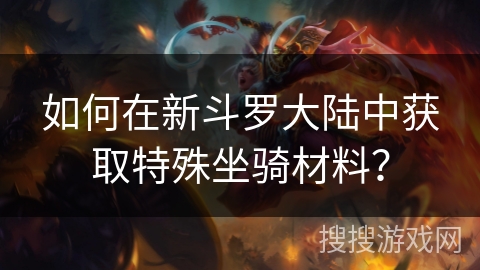 如何在新斗罗大陆中获取特殊坐骑材料？