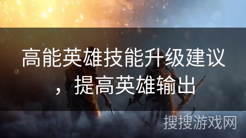 高能英雄技能升级建议，提高英雄输出