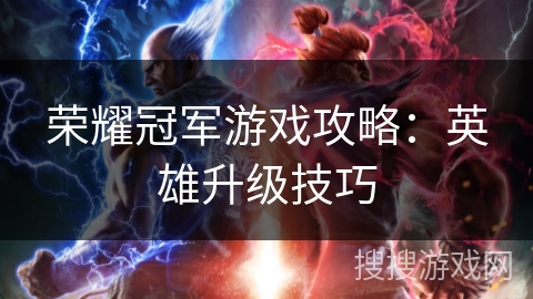 荣耀冠军游戏攻略:英雄升级技巧 荣耀冠军游戏攻略:英雄升级技巧