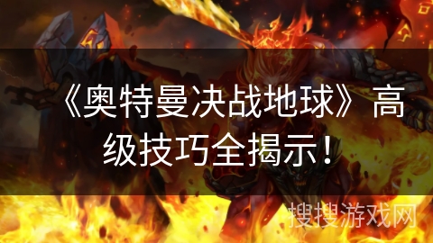 《奥特曼决战地球》高级技巧全揭示！