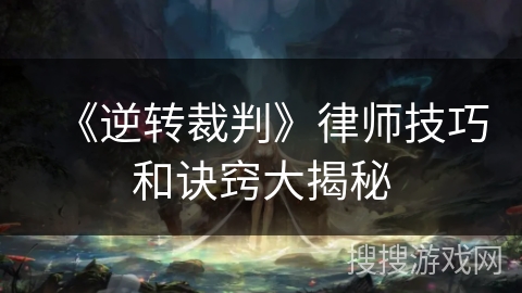 《逆转裁判》律师技巧和诀窍大揭秘 《逆转裁判》律师技巧和诀窍大揭秘