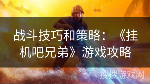 战斗技巧和策略：《挂机吧兄弟》游戏攻略