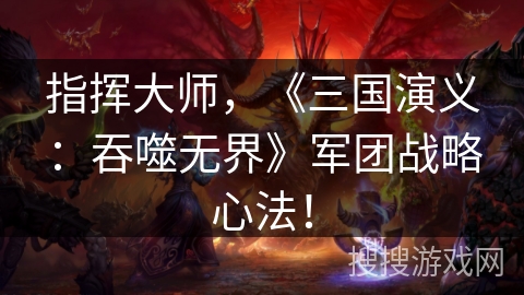 指挥大师，《三国演义：吞噬无界》军团战略心法！