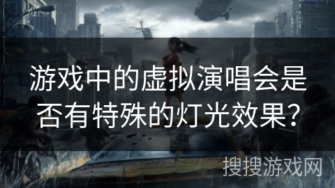 游戏中的虚拟演唱会是否有特殊的灯光效果？