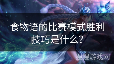 食物语的比赛模式胜利技巧是什么？