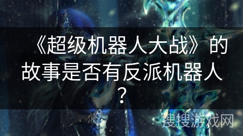 《超级机器人大战》的故事是否有反派机器人？