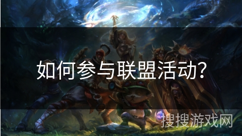 如何参与联盟活动？