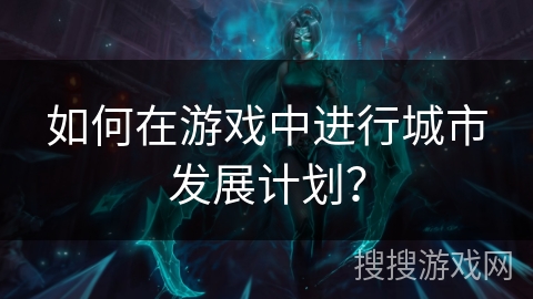 如何在游戏中进行城市发展计划？